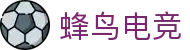 蜂鸟电竞官网-电子竞技之家